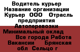 Водитель-курьер › Название организации ­ Курьер, ООО › Отрасль предприятия ­ Автоперевозки › Минимальный оклад ­ 22 000 - Все города Работа » Вакансии   . Брянская обл.,Сельцо г.